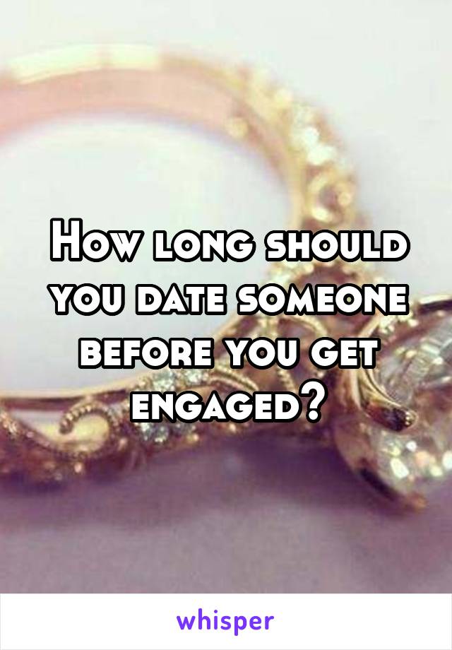 How long should you date someone before you get engaged?