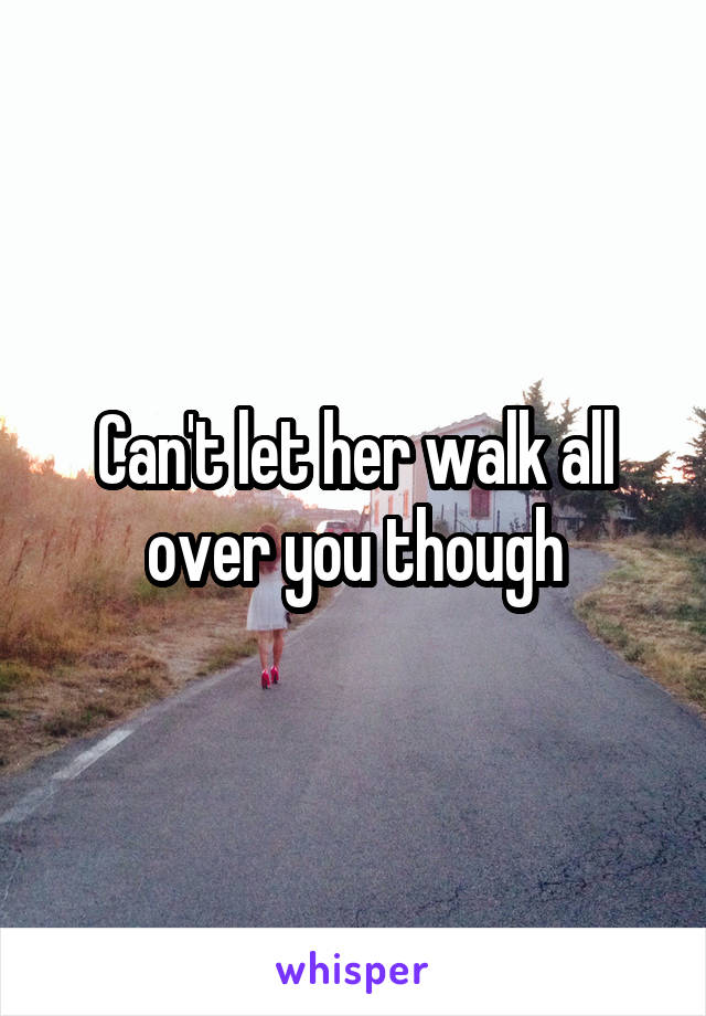Can't let her walk all over you though