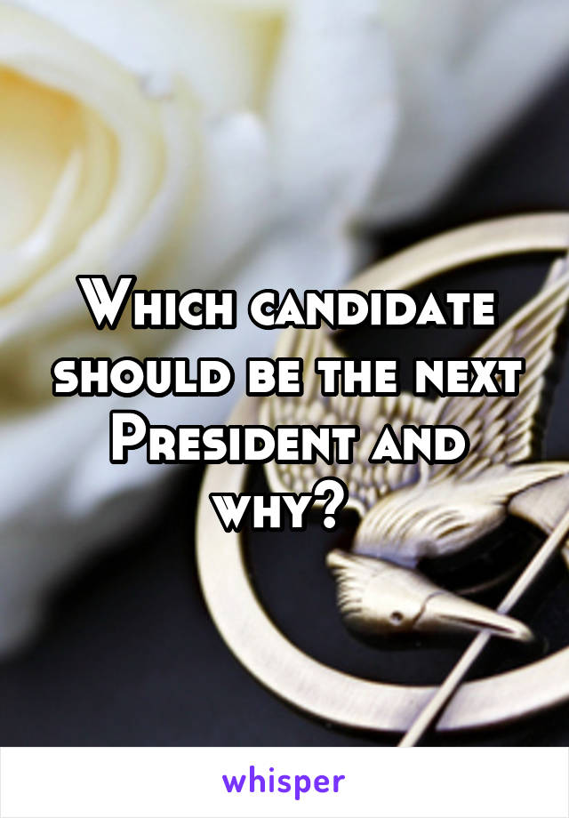 Which candidate should be the next President and why? 