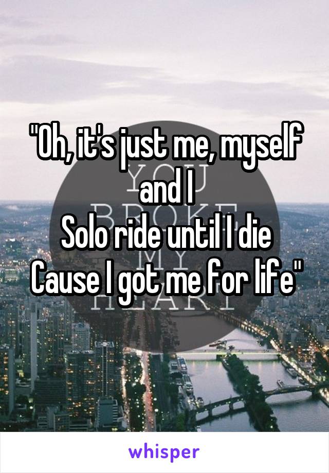 "Oh, it's just me, myself and I
Solo ride until I die
Cause I got me for life" 