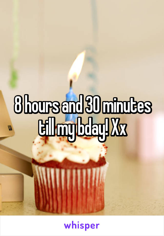 8 hours and 30 minutes till my bday! Xx