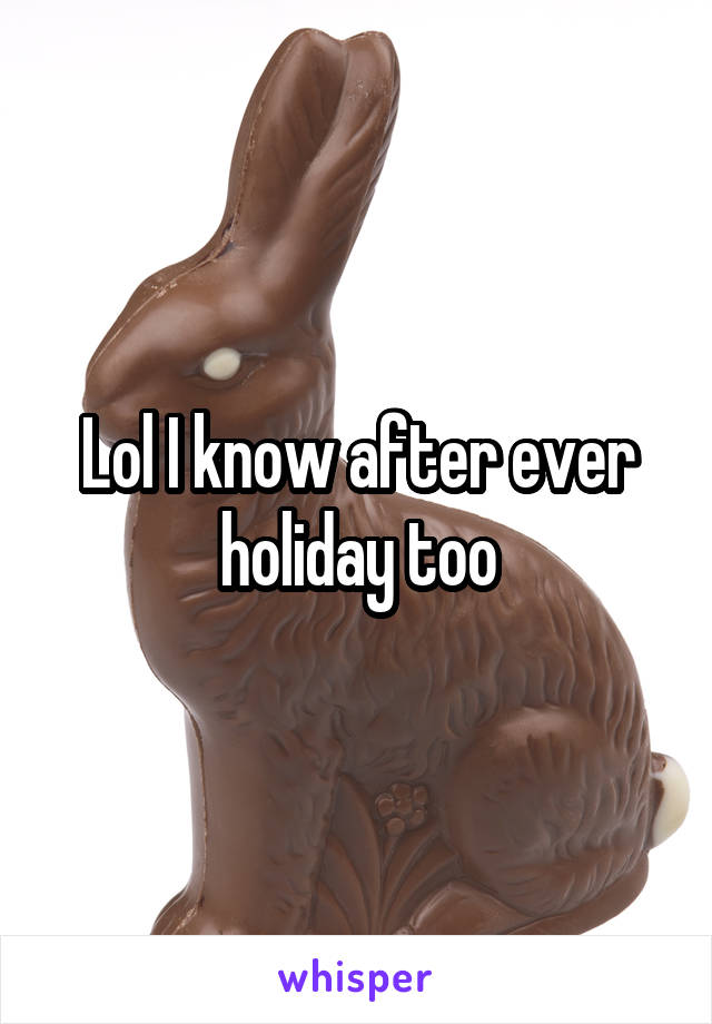 Lol I know after ever holiday too
