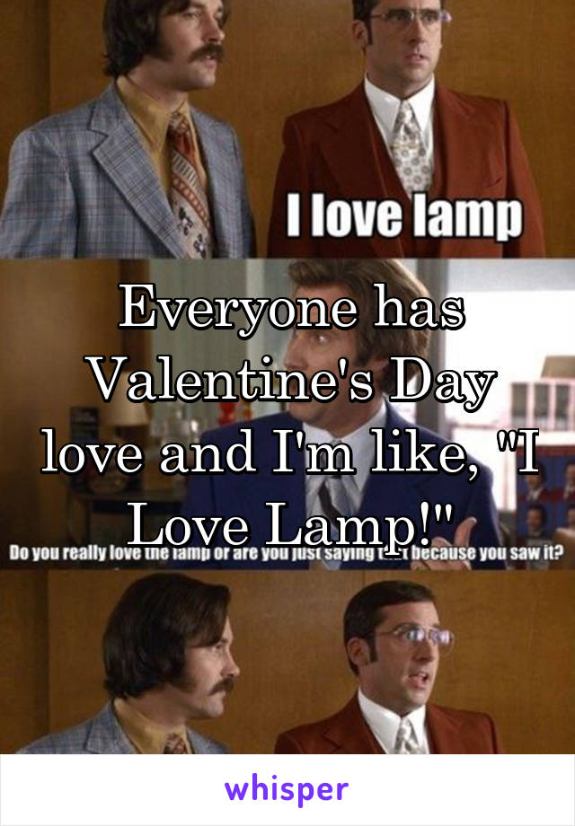 Everyone has Valentine's Day love and I'm like, "I Love Lamp!"