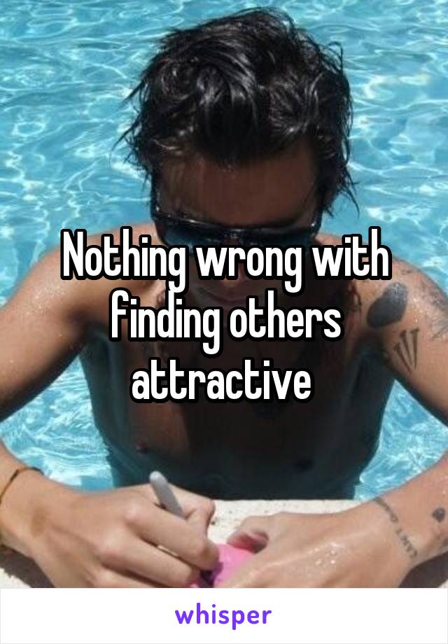 Nothing wrong with finding others attractive 
