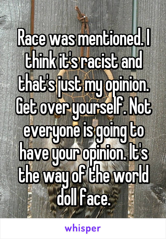 Race was mentioned. I think it's racist and that's just my opinion. Get over yourself. Not everyone is going to have your opinion. It's the way of the world doll face.