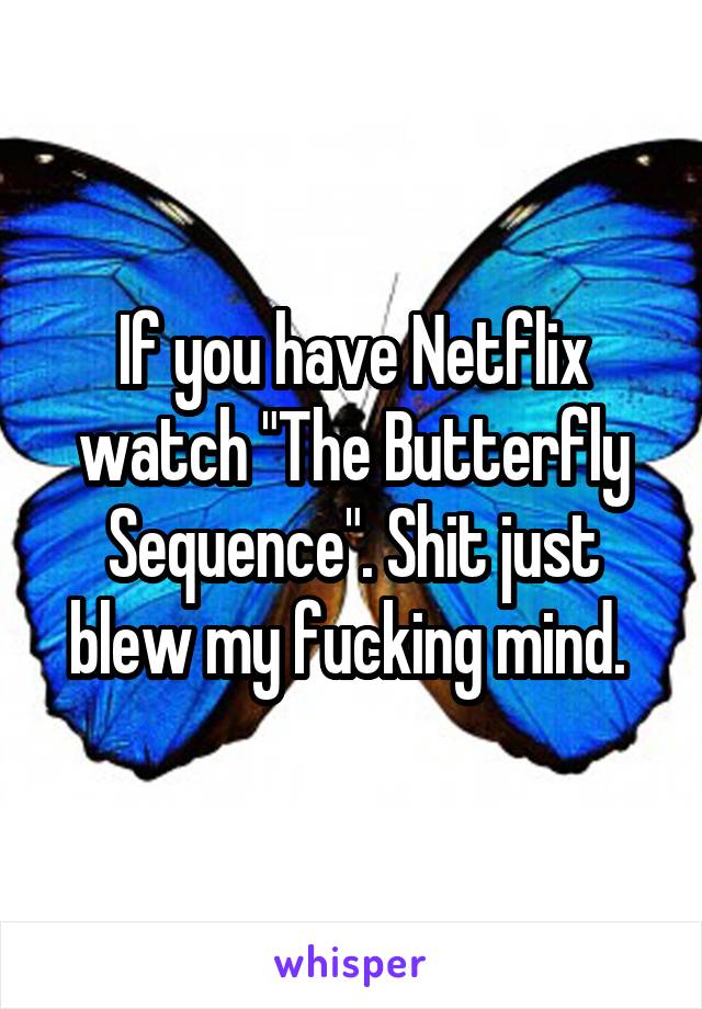 If you have Netflix watch "The Butterfly Sequence". Shit just blew my fucking mind. 