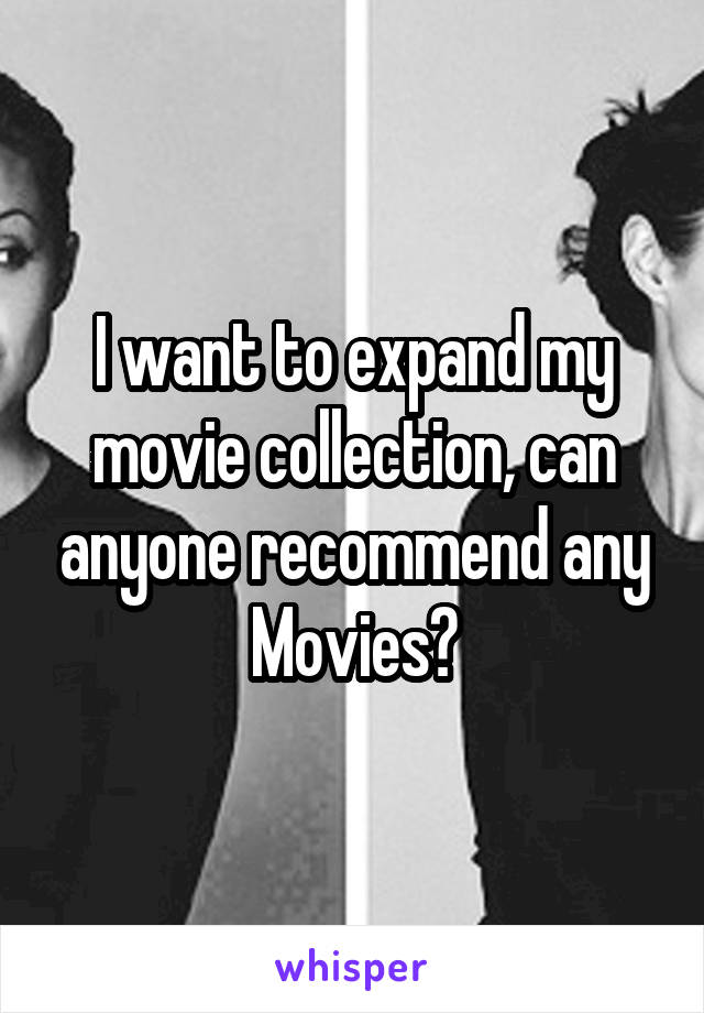 I want to expand my movie collection, can anyone recommend any Movies?