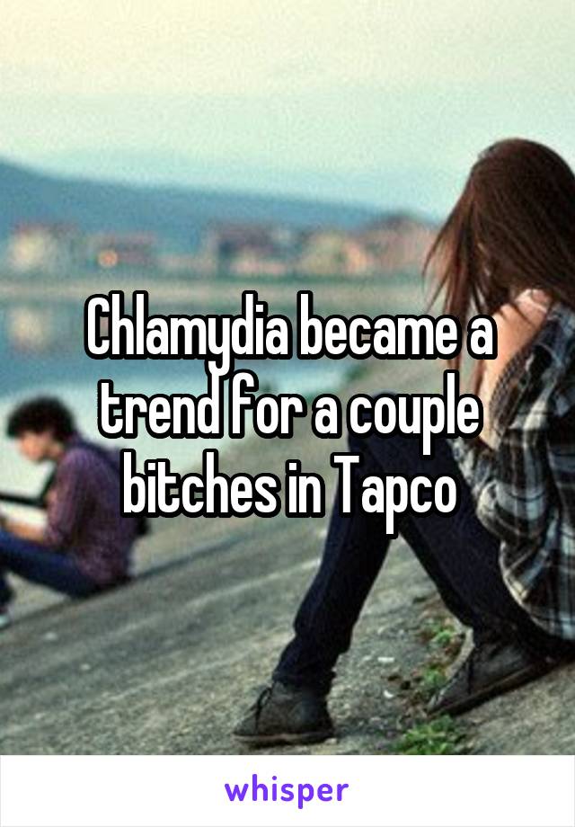 Chlamydia became a trend for a couple bitches in Tapco