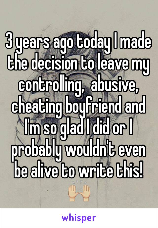 3 years ago today I made the decision to leave my controlling,  abusive, cheating boyfriend and I'm so glad I did or I probably wouldn't even be alive to write this! 🙌🏼