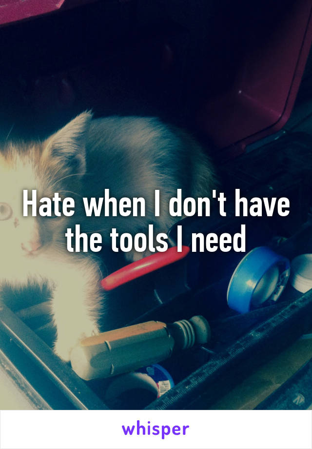 Hate when I don't have the tools I need