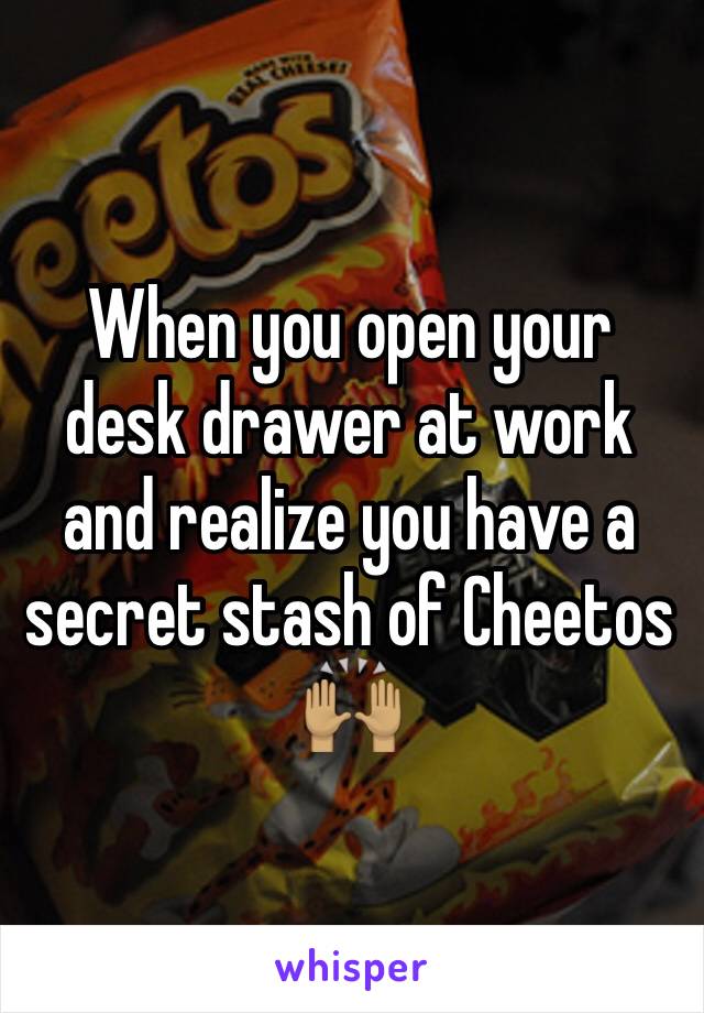 When you open your desk drawer at work and realize you have a secret stash of Cheetos 🙌🏽