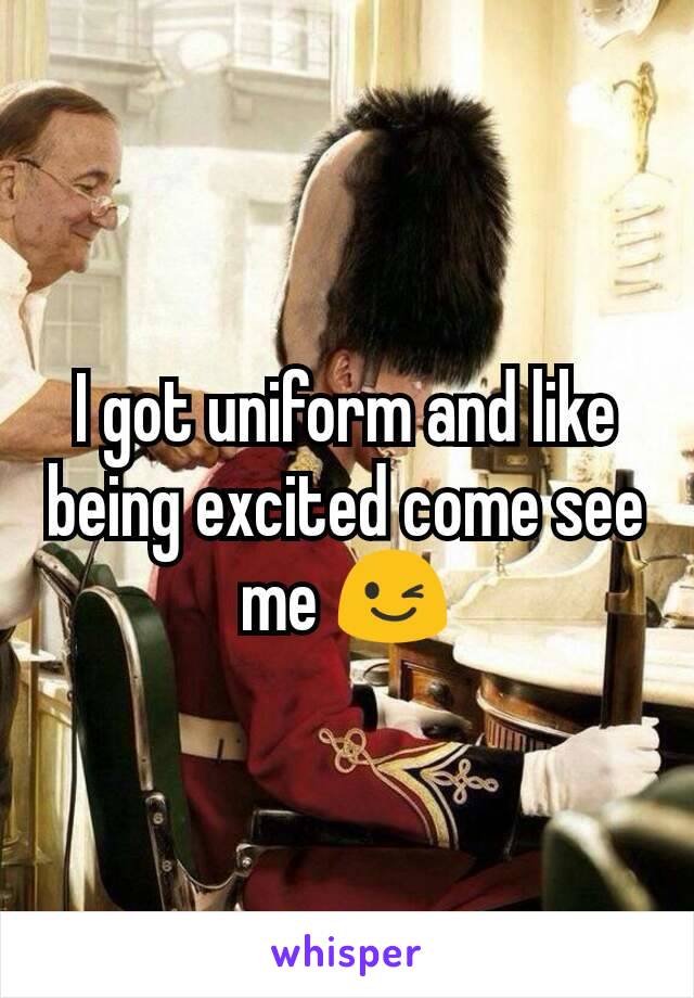 I got uniform and like being excited come see me 😉