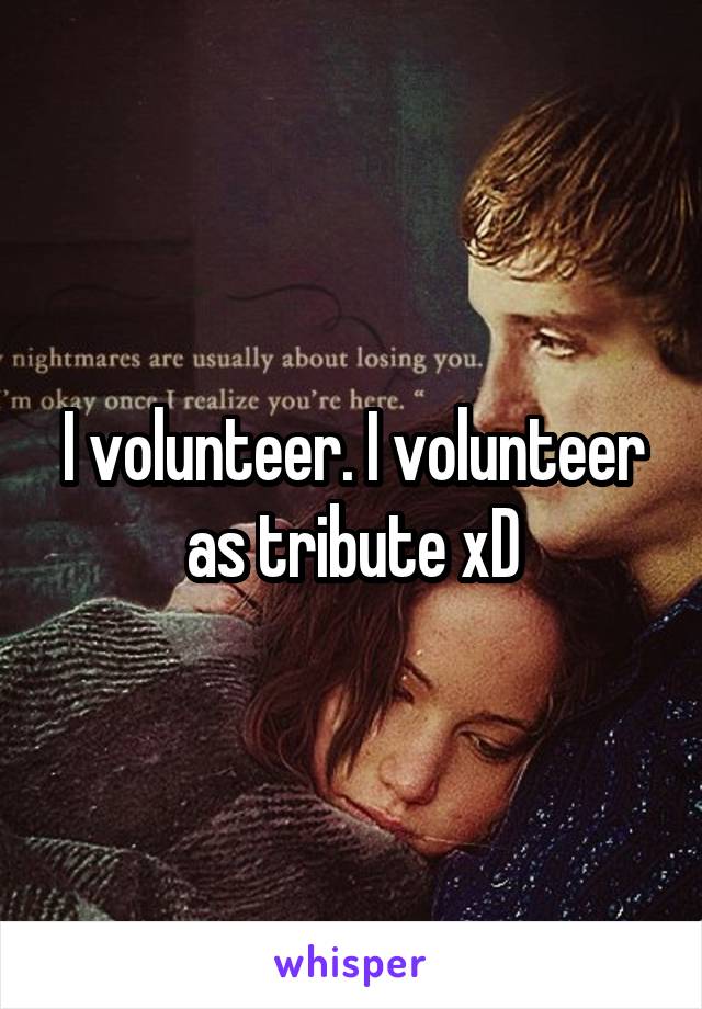 I volunteer. I volunteer as tribute xD