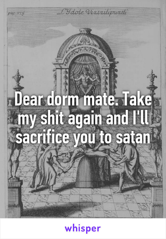 Dear dorm mate. Take my shit again and I'll sacrifice you to satan