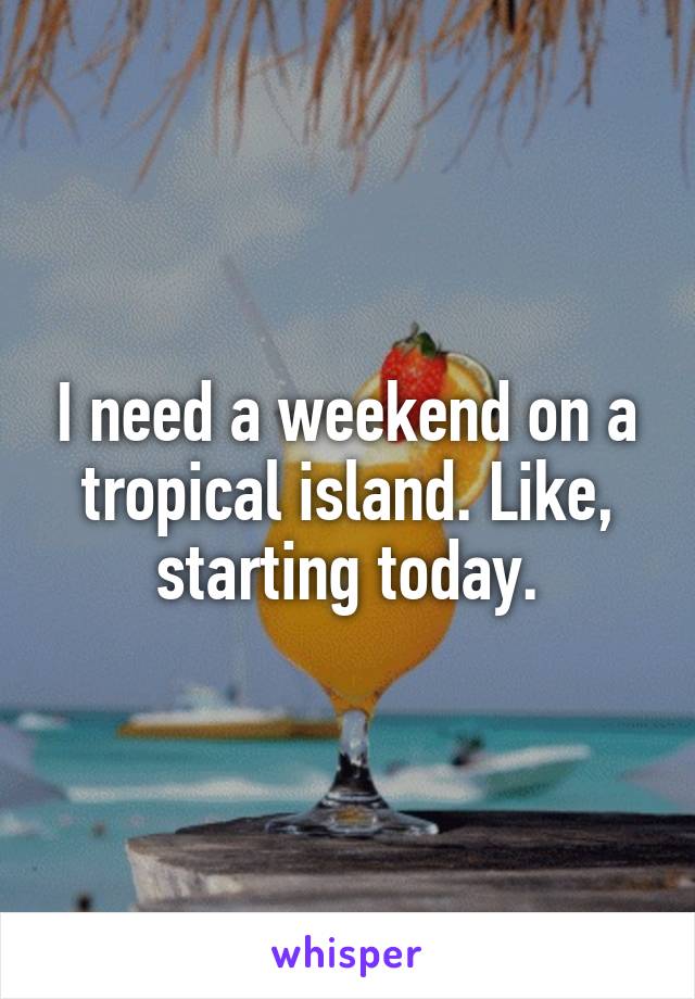 I need a weekend on a tropical island. Like, starting today.