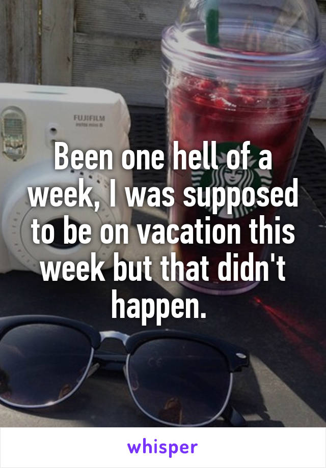 Been one hell of a week, I was supposed to be on vacation this week but that didn't happen. 