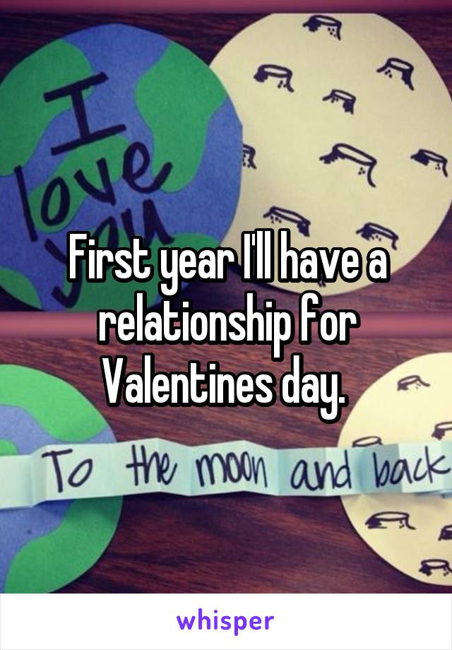 First year I'll have a relationship for Valentines day. 