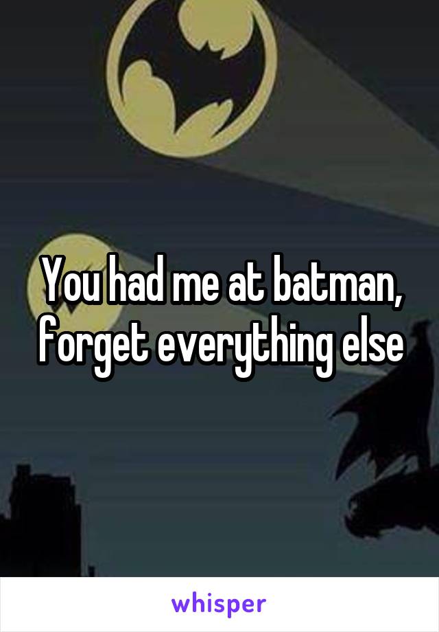 You had me at batman, forget everything else