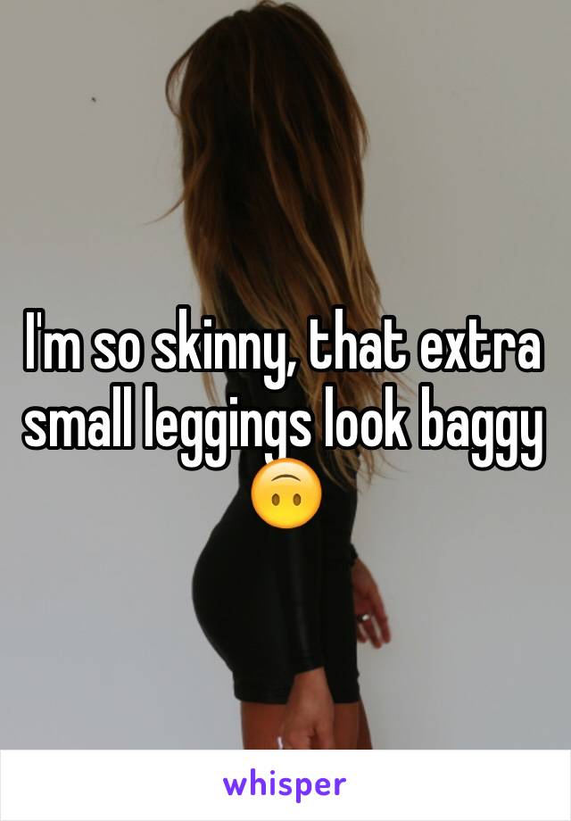I'm so skinny, that extra small leggings look baggy 🙃