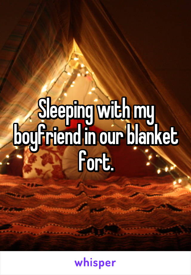 Sleeping with my boyfriend in our blanket fort.