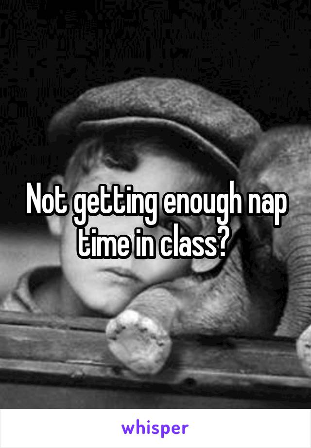 Not getting enough nap time in class? 