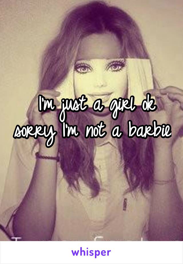  I'm just a girl ok sorry I'm not a barbie 