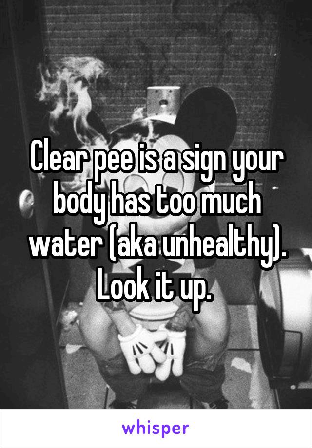 Clear pee is a sign your body has too much water (aka unhealthy). Look it up. 