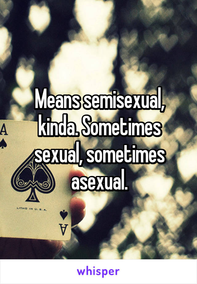 Means semisexual, kinda. Sometimes sexual, sometimes asexual.