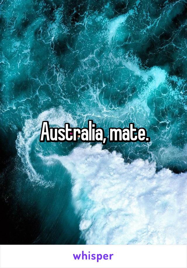 Australia, mate.