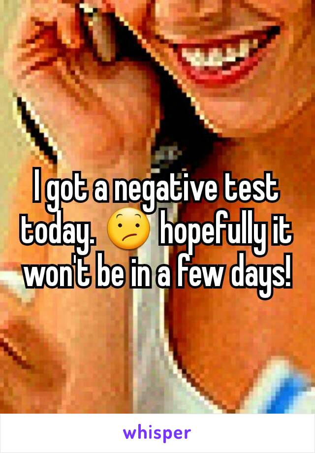I got a negative test today. 😕 hopefully it won't be in a few days!
