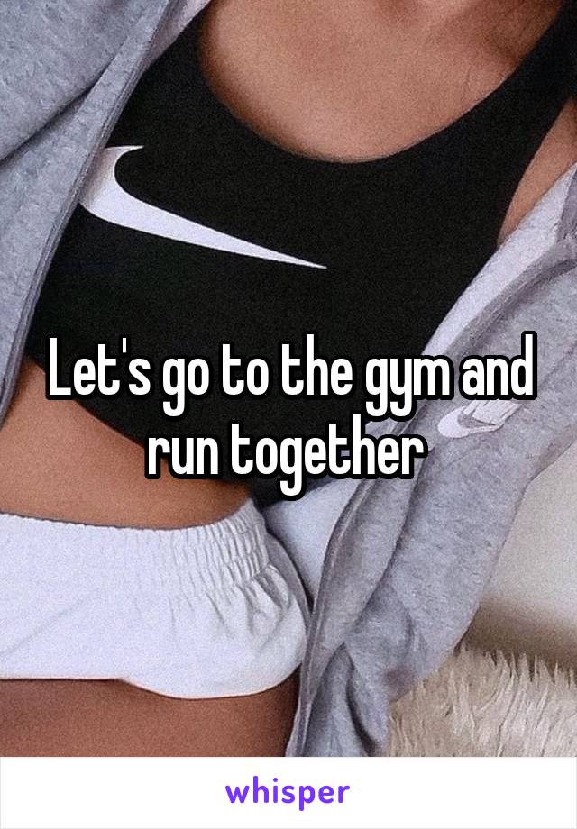 Let's go to the gym and run together 