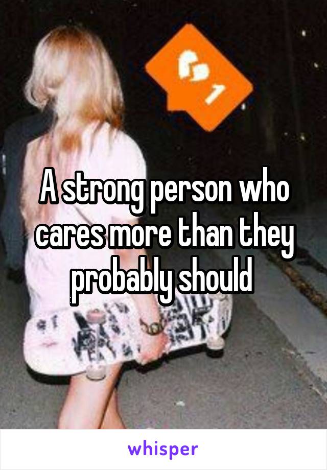 A strong person who cares more than they probably should 