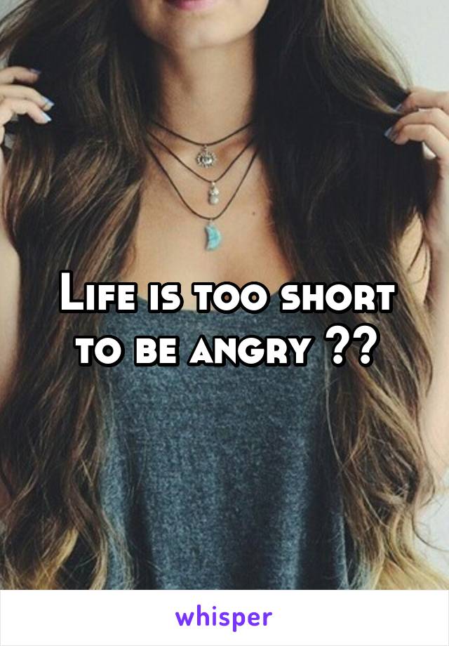 Life is too short to be angry ❤️