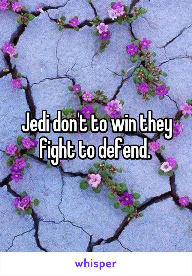 Jedi don't to win they fight to defend. 