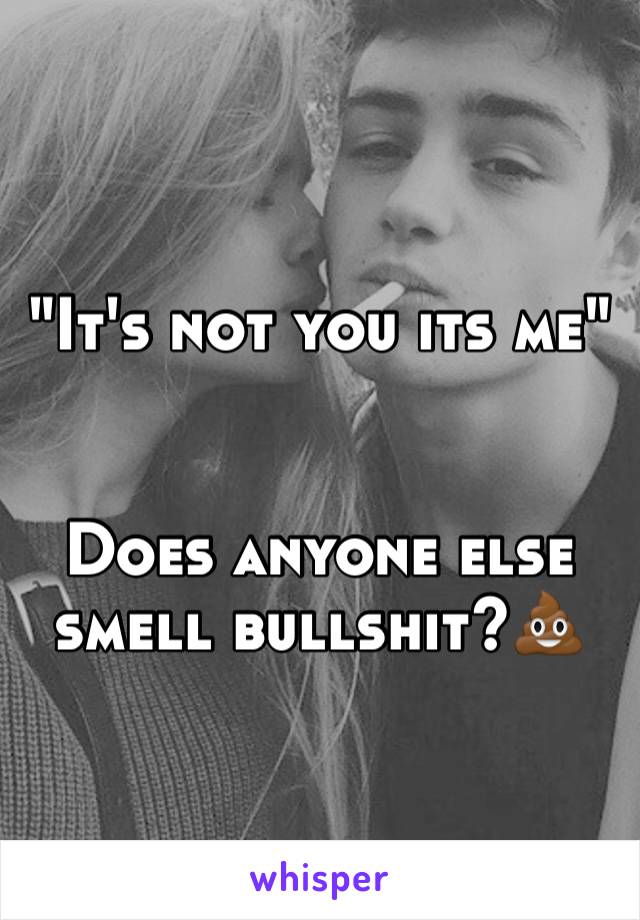 "It's not you its me"


Does anyone else smell bullshit?💩