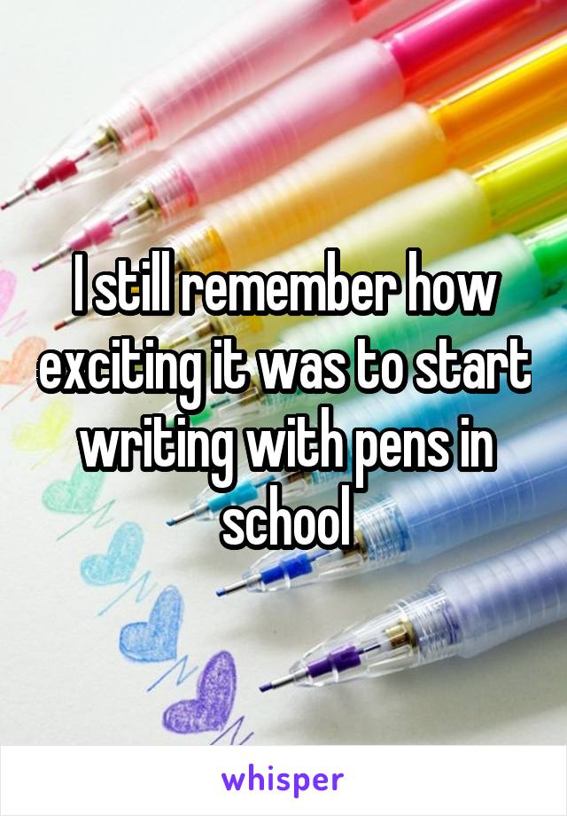 I still remember how exciting it was to start writing with pens in school