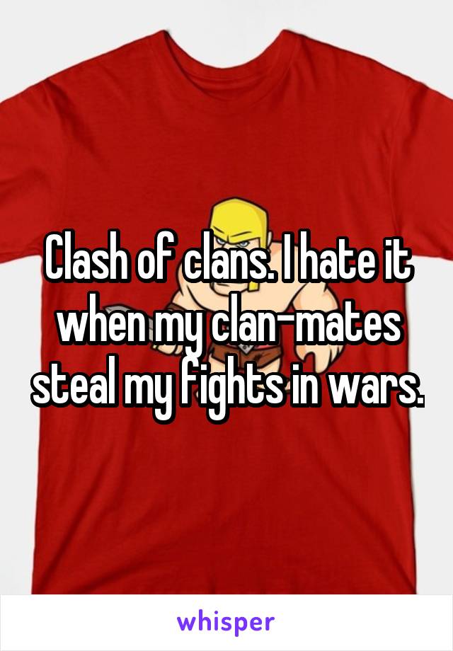 Clash of clans. I hate it when my clan-mates steal my fights in wars.