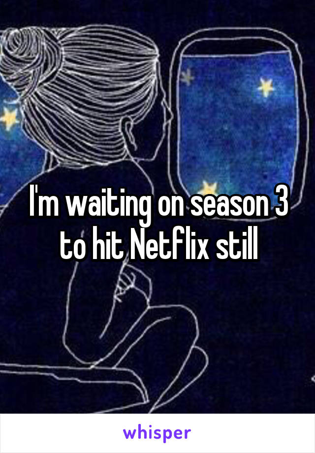 I'm waiting on season 3 to hit Netflix still