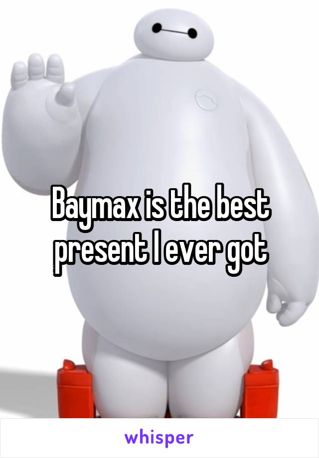 Baymax is the best present I ever got