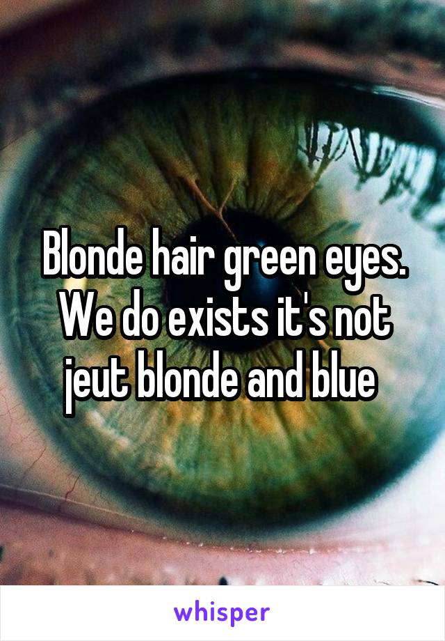 Blonde hair green eyes.
We do exists it's not jeut blonde and blue 