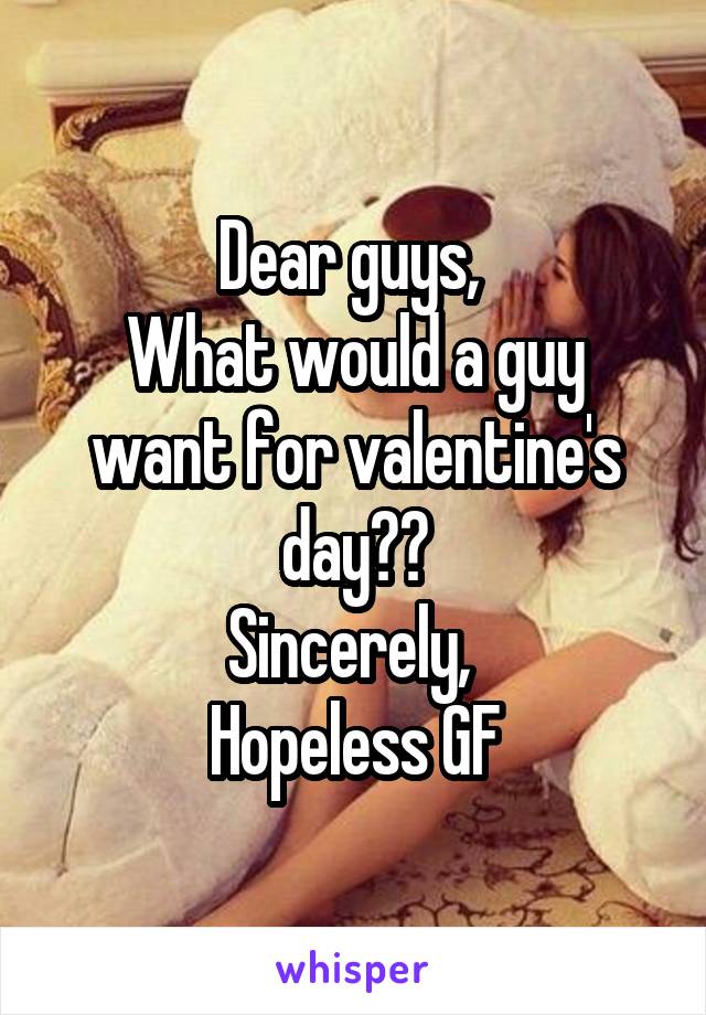 Dear guys, 
What would a guy want for valentine's day??
Sincerely, 
Hopeless GF