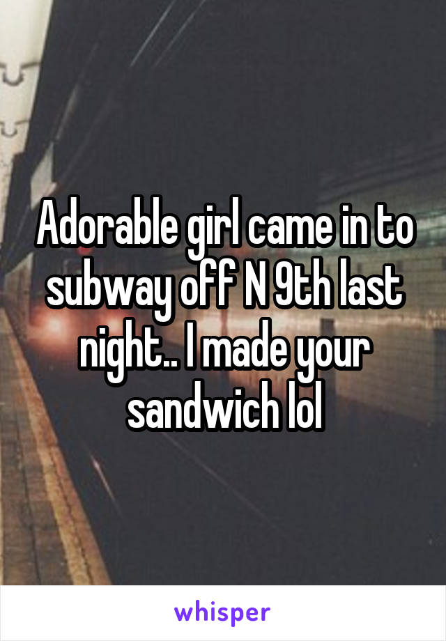 Adorable girl came in to subway off N 9th last night.. I made your sandwich lol