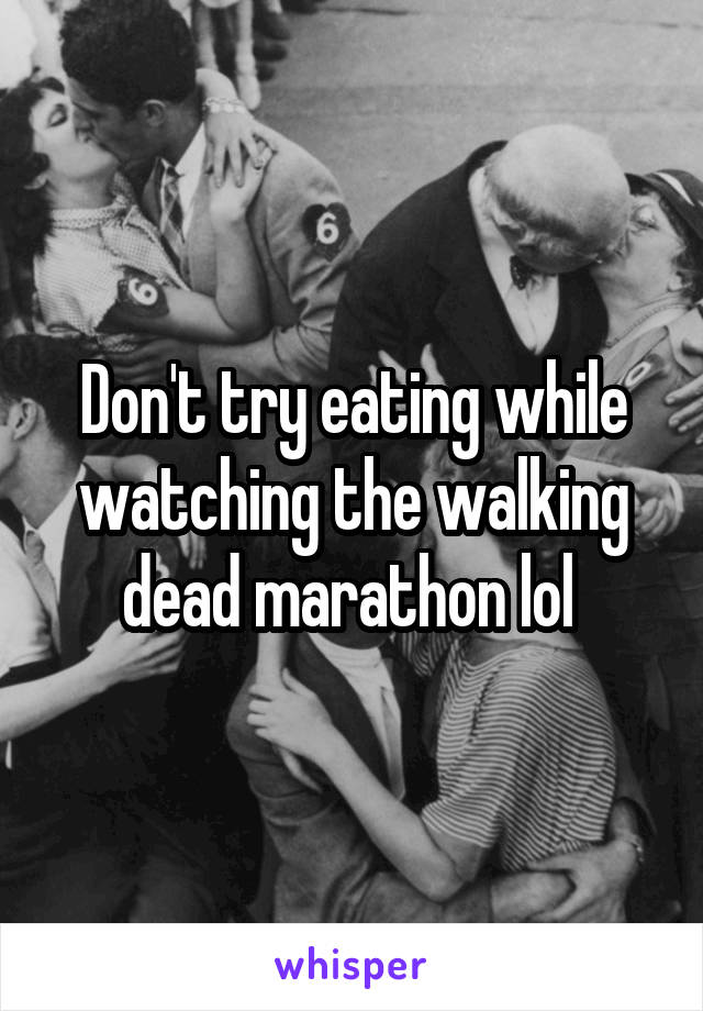 Don't try eating while watching the walking dead marathon lol 