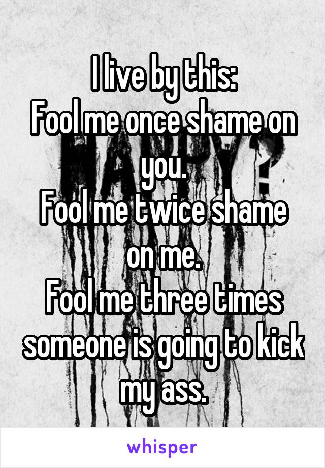 I live by this:
Fool me once shame on you.
Fool me twice shame on me.
Fool me three times someone is going to kick my ass.