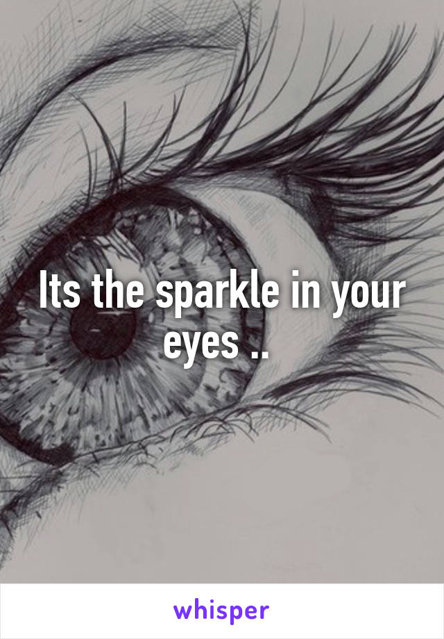 Its the sparkle in your eyes .. 