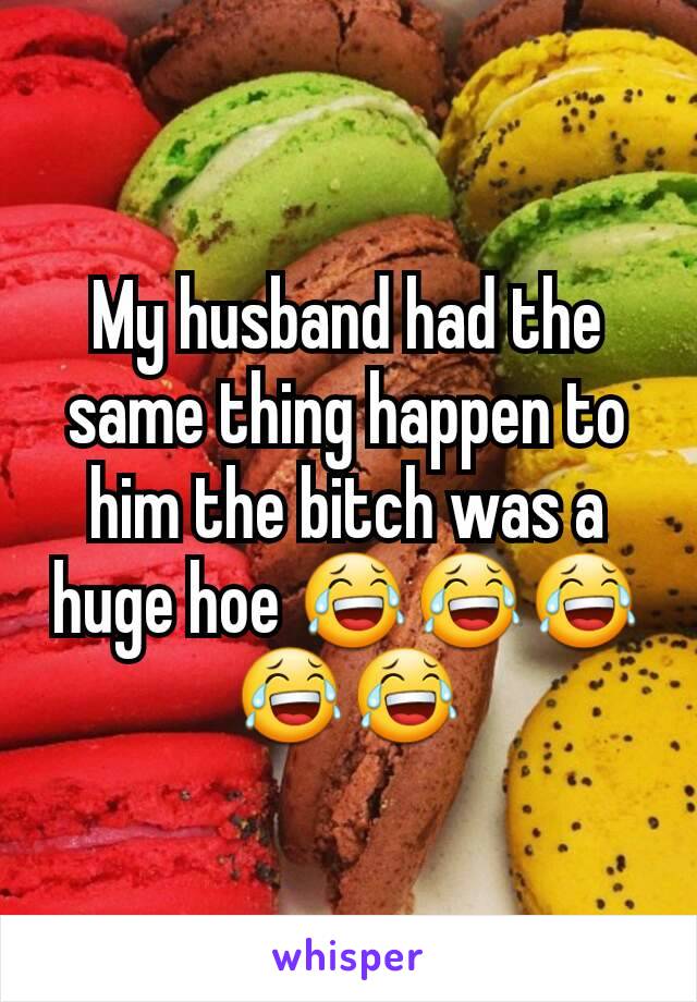 My husband had the same thing happen to him the bitch was a huge hoe 😂😂😂😂😂