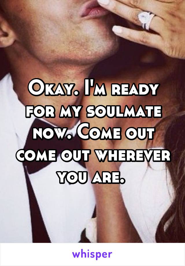 Okay. I'm ready for my soulmate now. Come out come out wherever you are. 