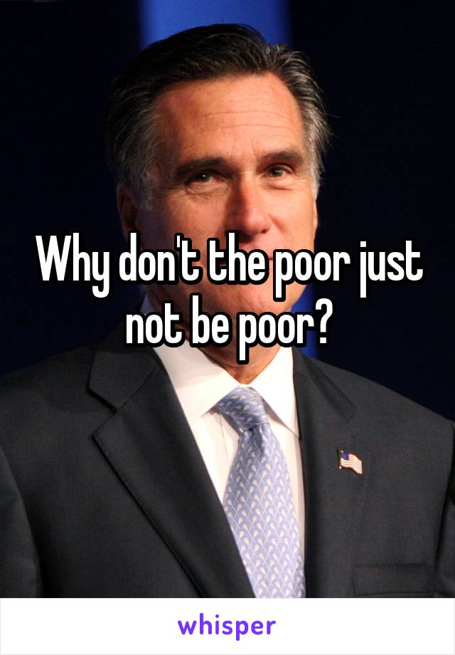 Why don't the poor just not be poor?
