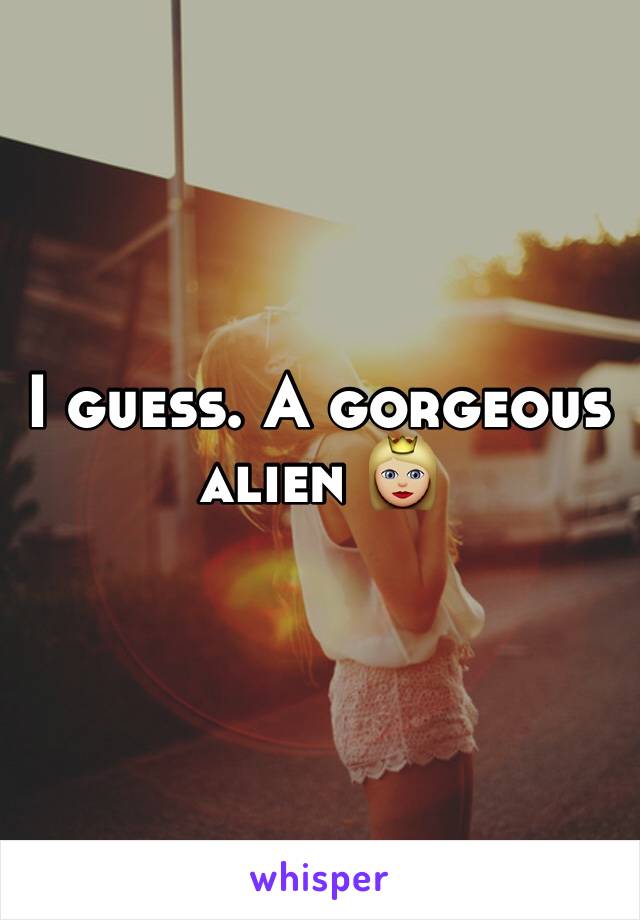 I guess. A gorgeous alien 👸🏼