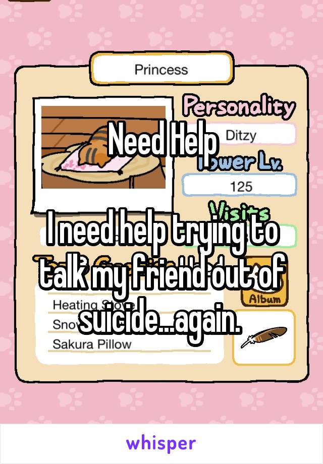 Need Help

I need help trying to talk my friend out of suicide...again. 